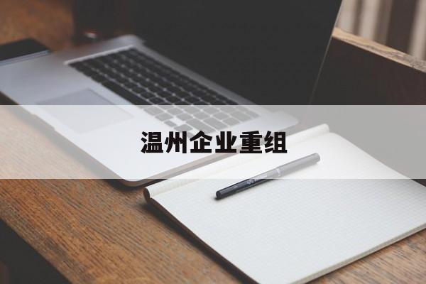 昆玉市温州企业重组(温州市国有企业重组改革)