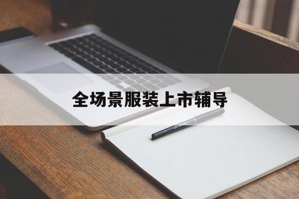 昆玉市全场景服装上市辅导(服装怎么样打造场景化)