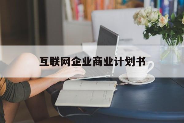 昆玉市互联网企业商业计划书(互联网行业商业计划书侧重点)
