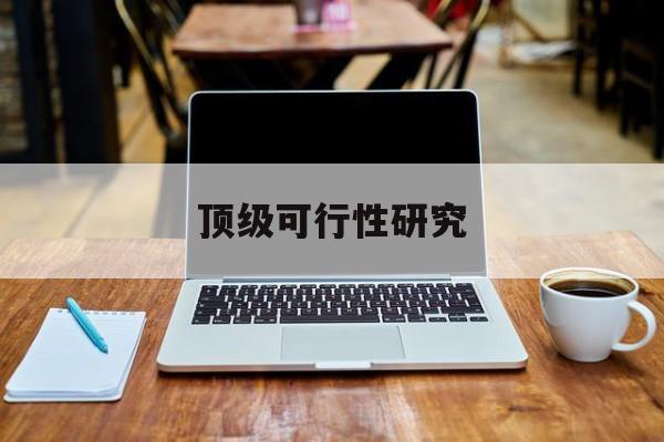 昆玉市顶级可行性研究(可行性研究分为哪几个阶段)